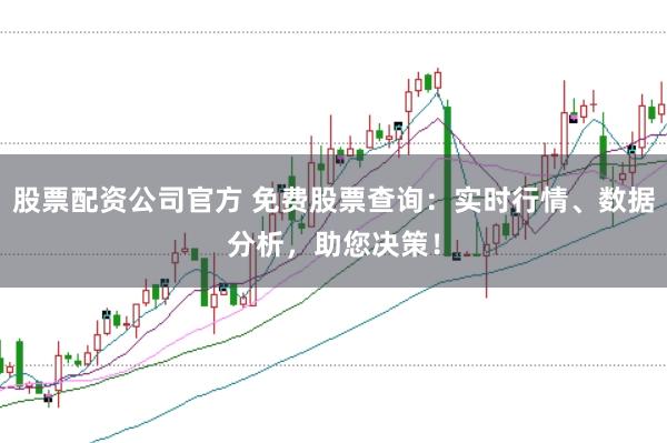 股票配资公司官方 免费股票查询：实时行情、数据分析，助您决策！