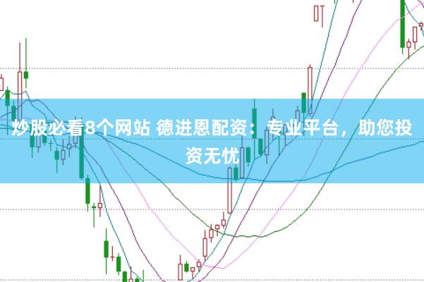 炒股必看8个网站 德进恩配资：专业平台，助您投资无忧