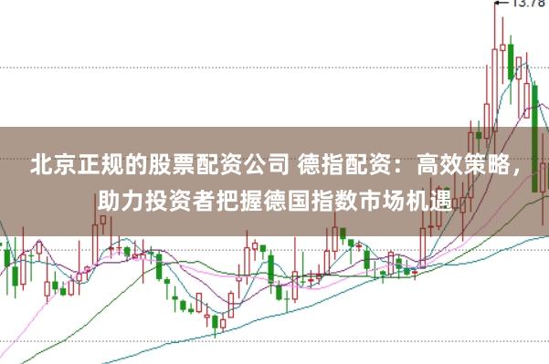 北京正规的股票配资公司 德指配资：高效策略，助力投资者把握德国指数市场机遇