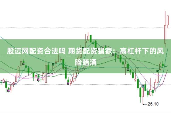 股迈网配资合法吗 期货配资猖獗：高杠杆下的风险暗涌