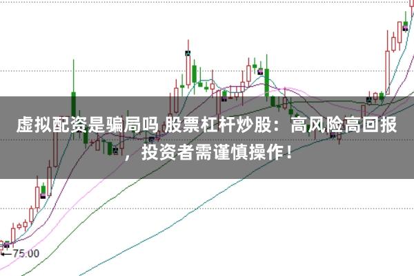 虚拟配资是骗局吗 股票杠杆炒股：高风险高回报，投资者需谨慎操作！