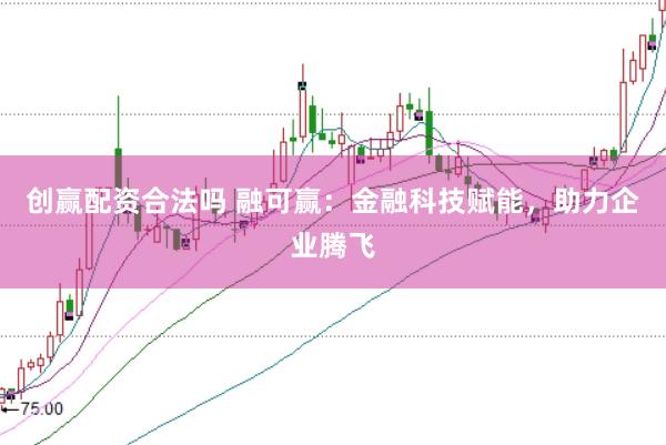 创赢配资合法吗 融可赢：金融科技赋能，助力企业腾飞