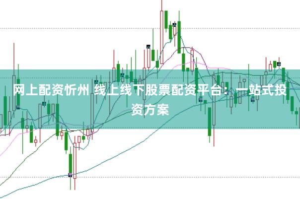网上配资忻州 线上线下股票配资平台：一站式投资方案