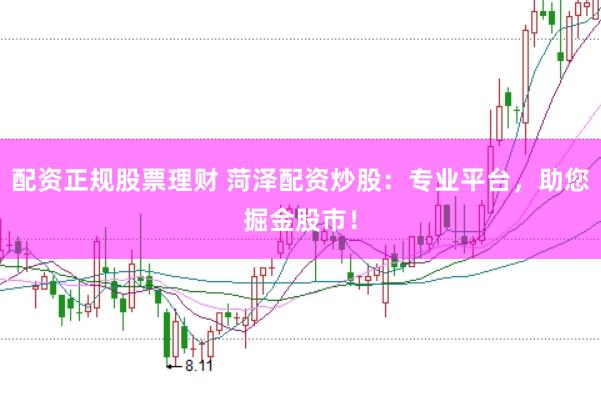 配资正规股票理财 菏泽配资炒股：专业平台，助您掘金股市！
