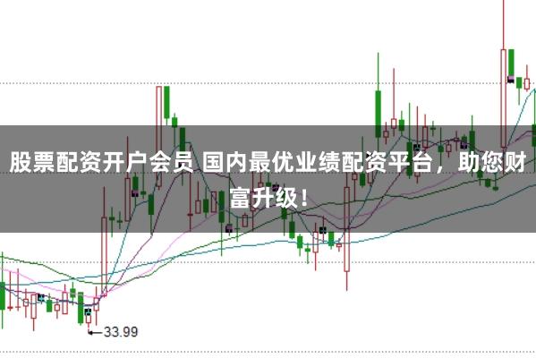 股票配资开户会员 国内最优业绩配资平台，助您财富升级！