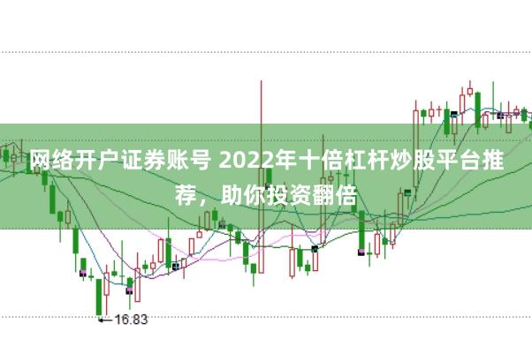 网络开户证券账号 2022年十倍杠杆炒股平台推荐，助你投资翻倍