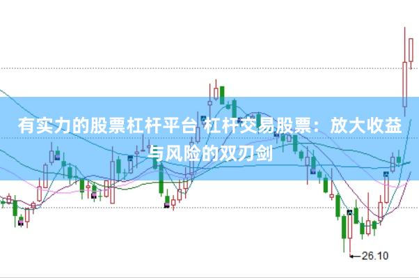 有实力的股票杠杆平台 杠杆交易股票：放大收益与风险的双刃剑
