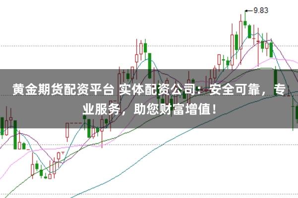 黄金期货配资平台 实体配资公司:安全可靠,专业服务,助您财富增值!