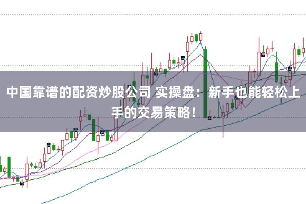 中国靠谱的配资炒股公司 实操盘:新手也能轻松上手的交易策略!