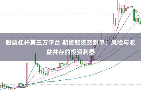 股票杠杆第三方平台 期货配资交割单：风险与收益并存的投资利器