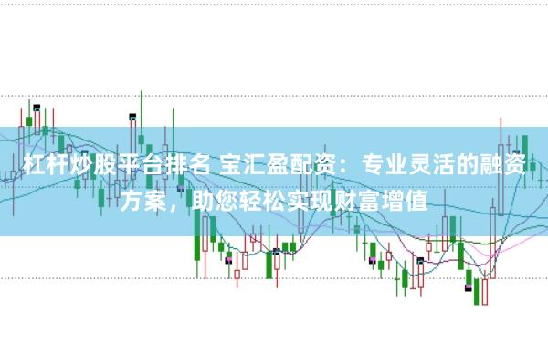 杠杆炒股平台排名 宝汇盈配资：专业灵活的融资方案，助您轻松实现财富增值
