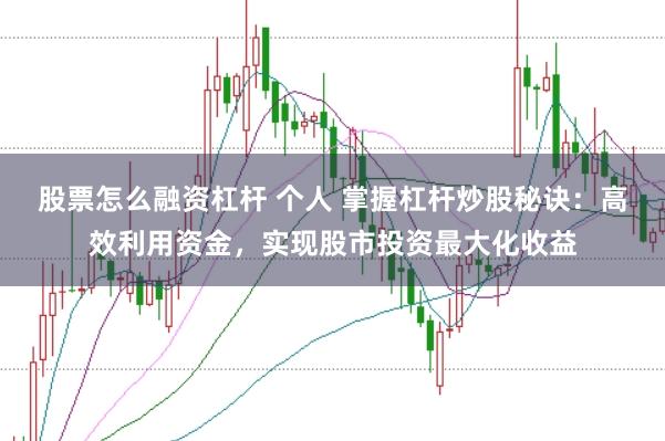 股票怎么融资杠杆 个人 掌握杠杆炒股秘诀：高效利用资金，实现股市投资最大化收益
