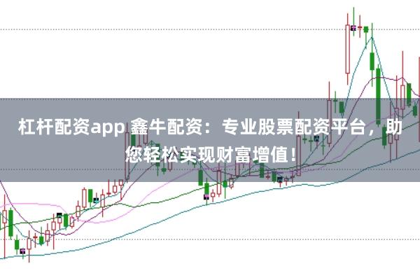 杠杆配资app 鑫牛配资：专业股票配资平台，助您轻松实现财富增值！