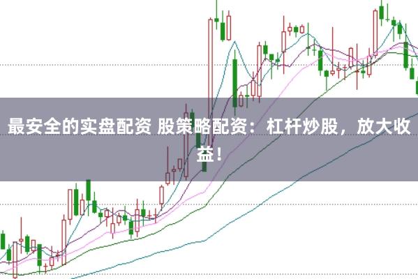 最安全的实盘配资 股策略配资：杠杆炒股，放大收益！