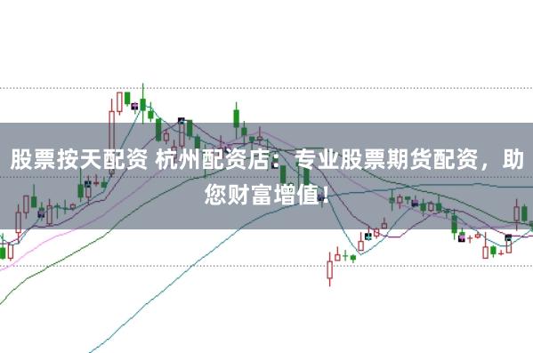 股票按天配资 杭州配资店：专业股票期货配资，助您财富增值！