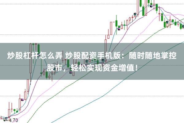 炒股杠杆怎么弄 炒股配资手机版：随时随地掌控股市，轻松实现资金增值！