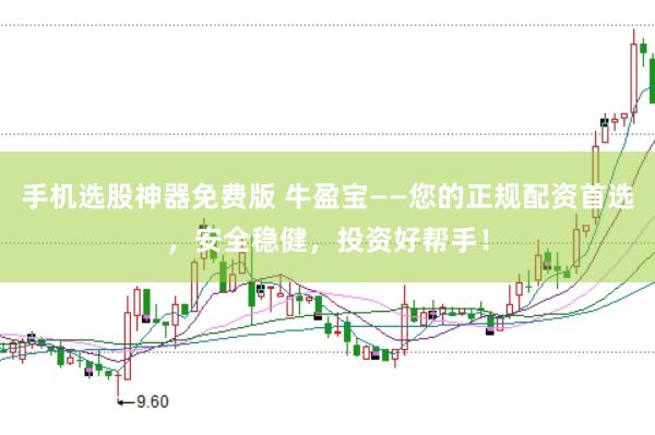 手机选股神器免费版 牛盈宝——您的正规配资首选，安全稳健，投资好帮手！