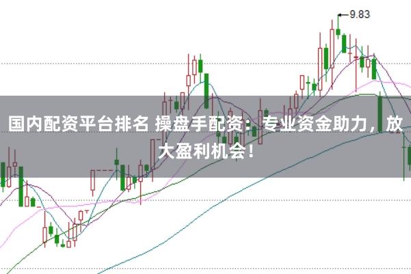 国内配资平台排名 操盘手配资：专业资金助力，放大盈利机会！
