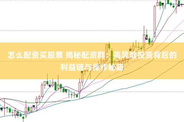 怎么配资买股票 揭秘配资群：高风险投资背后的利益链与操作秘籍