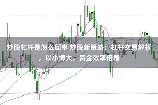 炒股杠杆是怎么回事 炒股新策略：杠杆交易解析，以小博大，资金效率倍增