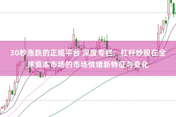 30秒涨跌的正规平台 深度专栏：杠杆炒股在全球资本市场的市场情绪新特征与变化