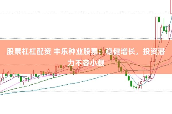 股票杠杠配资 丰乐种业股票：稳健增长，投资潜力不容小觑