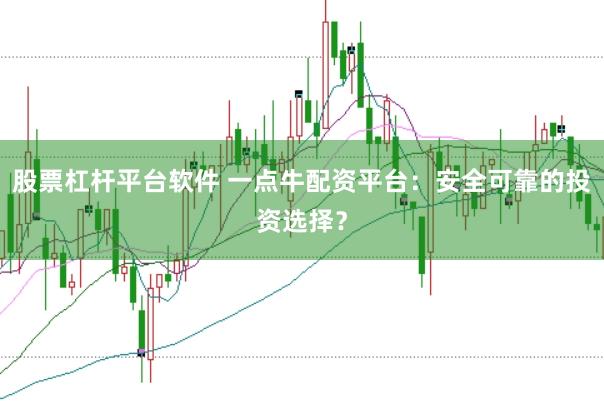股票杠杆平台软件 一点牛配资平台：安全可靠的投资选择？
