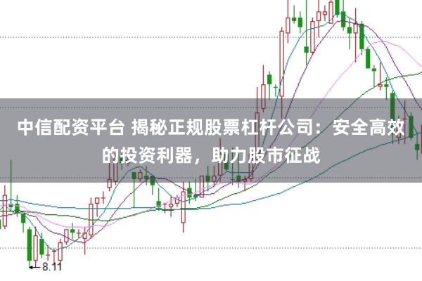 中信配资平台 揭秘正规股票杠杆公司：安全高效的投资利器，助力股市征战