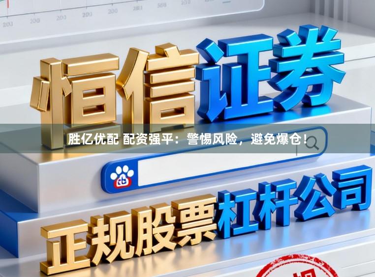胜亿优配 配资强平：警惕风险，避免爆仓！