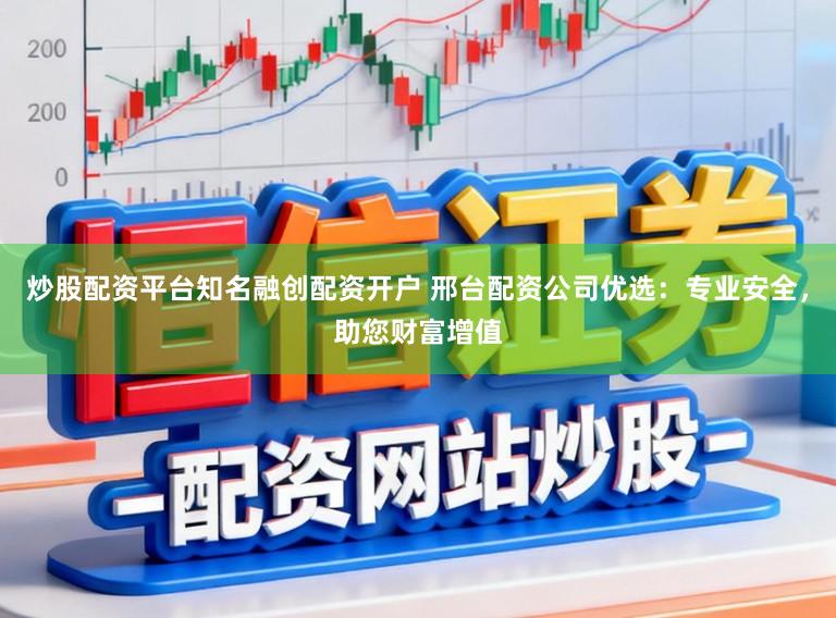 炒股配资平台知名融创配资开户 邢台配资公司优选:专业安全,助您财富增值