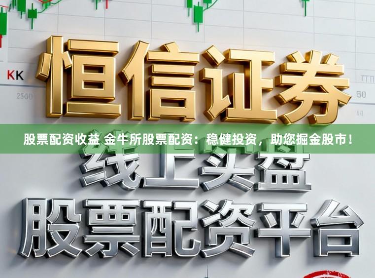 股票配资收益 金牛所股票配资：稳健投资，助您掘金股市！