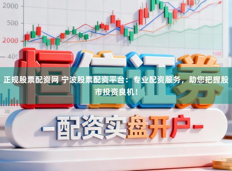 正规股票配资网 宁波股票配资平台：专业配资服务，助您把握股市投资良机！