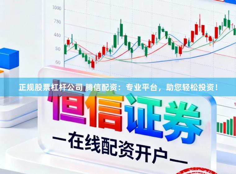 正规股票杠杆公司 腾信配资：专业平台，助您轻松投资！