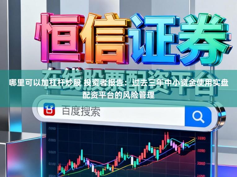哪里可以加杠杆炒股 投资者报告：过去三年中小资金使用实盘配资平台的风险管理