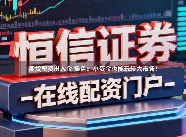 期货配资出入金 操盘:小资金也能玩转大市场!