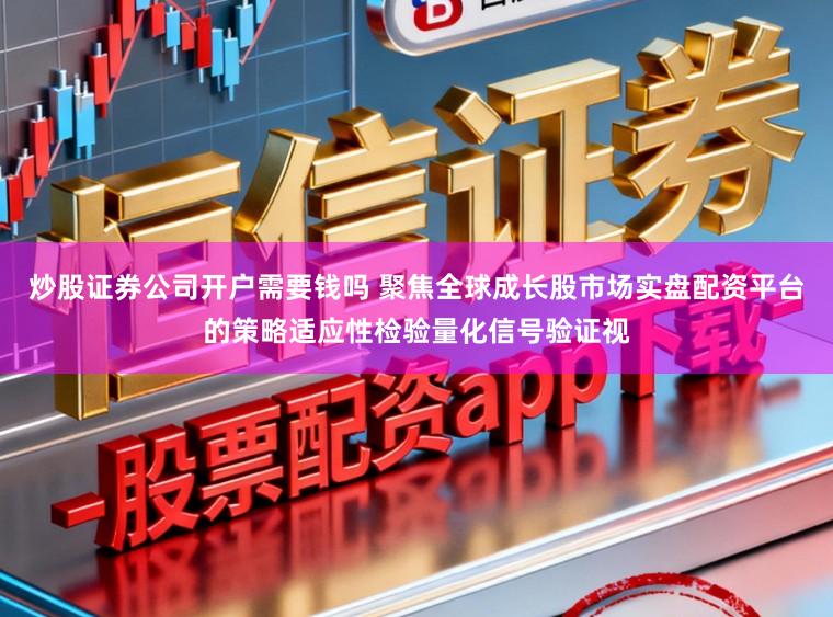 炒股证券公司开户需要钱吗 聚焦全球成长股市场实盘配资平台的策略适应性检验量化信号验证视