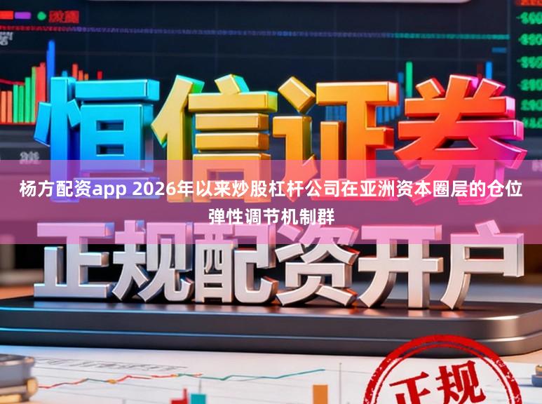 杨方配资app 2026年以来炒股杠杆公司在亚洲资本圈层的仓位弹性调节机制群