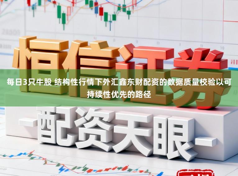 每日3只牛股 结构性行情下外汇鑫东财配资的数据质量校验以可持续性优先的路径