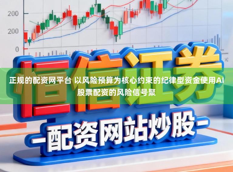 正规的配资网平台 以风险预算为核心约束的纪律型资金使用AI股票配资的风险信号聚