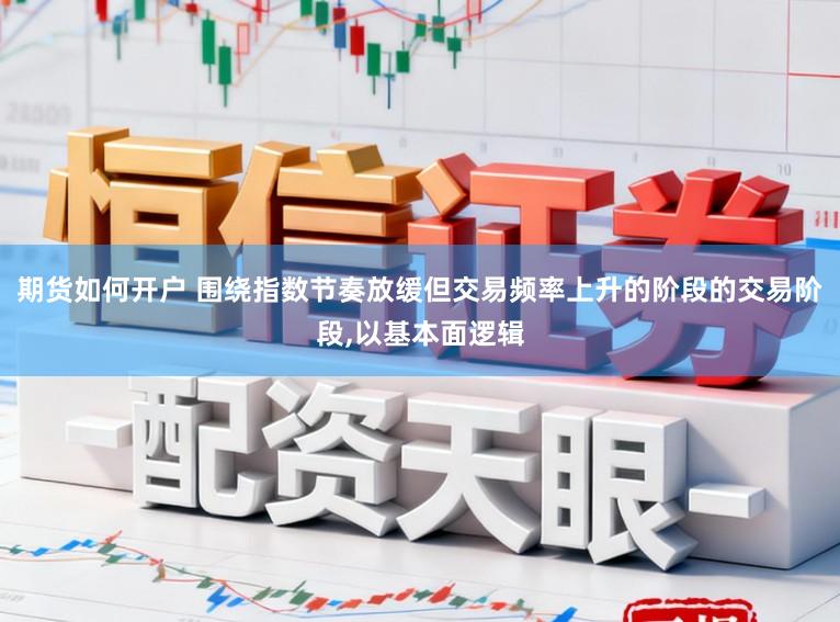 期货如何开户 围绕指数节奏放缓但交易频率上升的阶段的交易阶段，以基本面逻辑