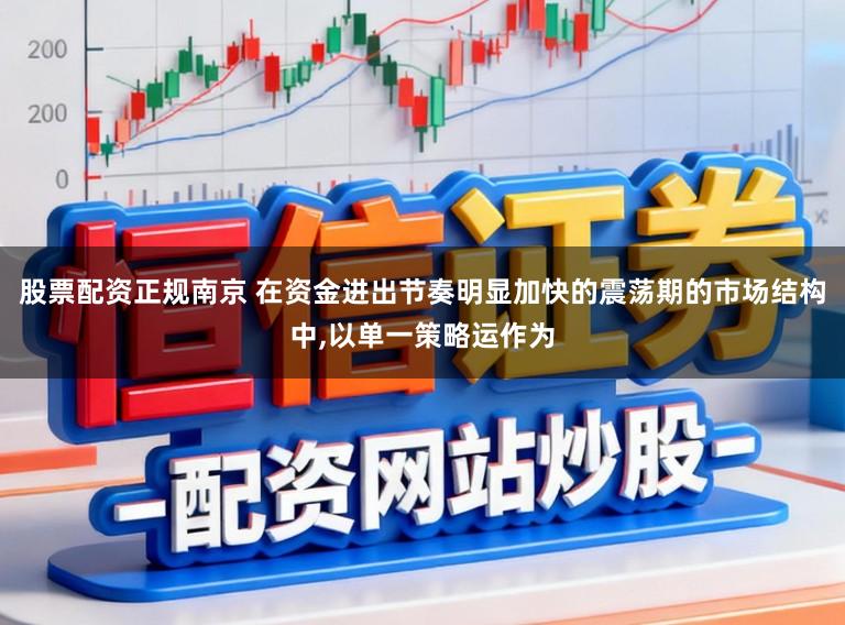 股票配资正规南京 在资金进出节奏明显加快的震荡期的市场结构中,以单一策略运作为