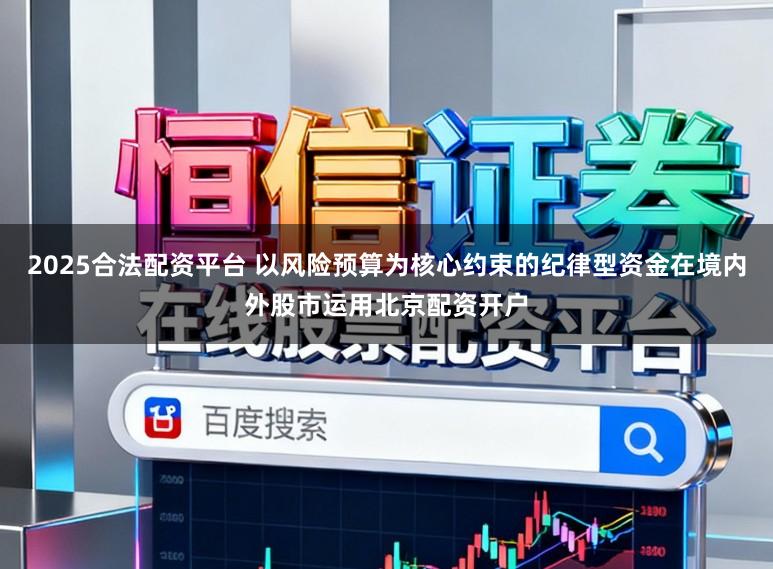 2025合法配资平台 以风险预算为核心约束的纪律型资金在境内外股市运用北京配资开户
