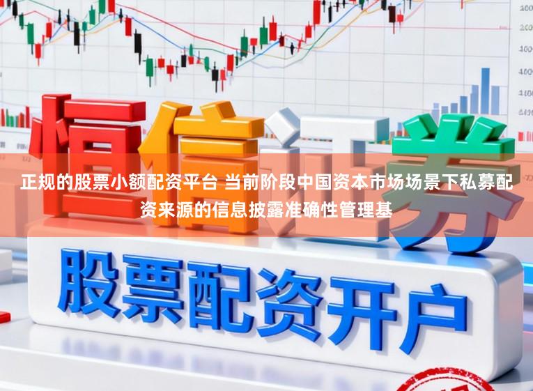 正规的股票小额配资平台 当前阶段中国资本市场场景下私募配资来源的信息披露准确性管理基
