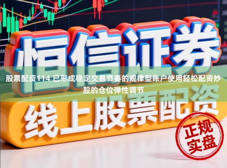 股票配资114 已形成稳定交易节奏的规律型账户使用轻松配资炒股的仓位弹性调节