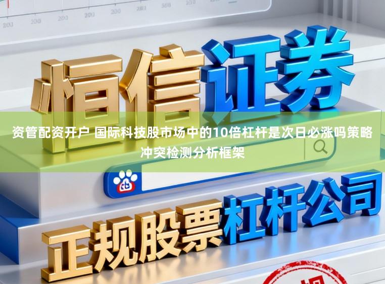 资管配资开户 国际科技股市场中的10倍杠杆是次日必涨吗策略冲突检测分析框架