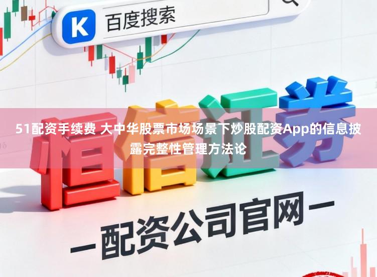 51配资手续费 大中华股票市场场景下炒股配资App的信息披露完整性管理方法论
