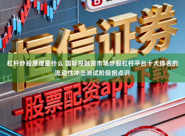 杠杆炒股原理是什么 国际投融资市场炒股杠杆平台十大排名的流动性冲击测试阶段拐点识