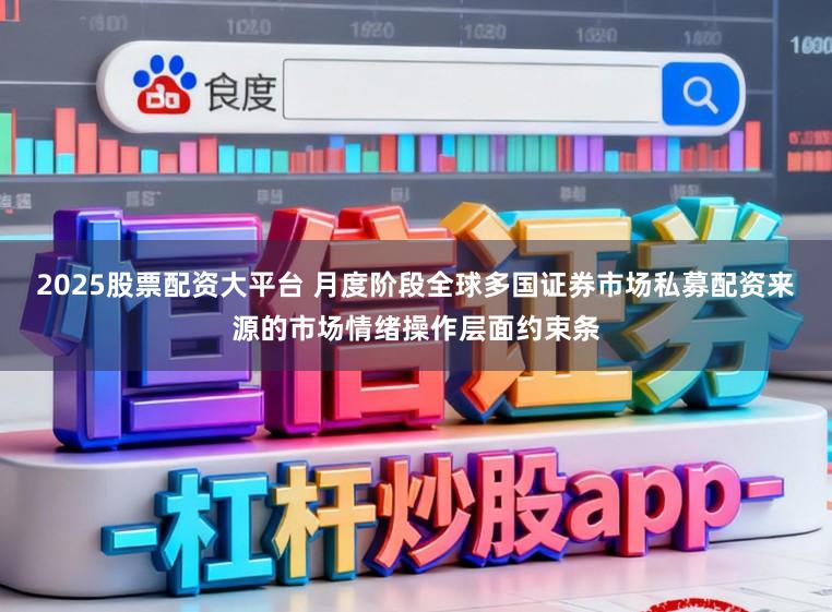 2025股票配资大平台 月度阶段全球多国证券市场私募配资来源的市场情绪操作层面约束条