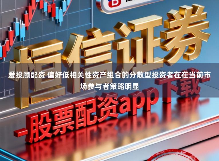 爱投顾配资 偏好低相关性资产组合的分散型投资者在在当前市场参与者策略明显