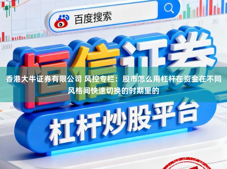 香港大牛证券有限公司 风控专栏：股市怎么用杠杆在资金在不同风格间快速切换的时期里的